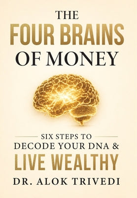 Cover Image for The Four Brains of Money: Six Steps to Decode Your DNA & Live Wealthy -- Alok Trivedi, Hardcover