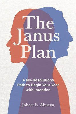 Cover Image for The Janus Plan: A No-Resolutions Path to Begin Your Year with Intention -- Jobert E. Abueva, Paperback