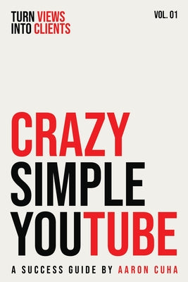 Cover Image for Crazy Simple YouTube: Turn Views Into Clients -- Aaron Cuha, Paperback