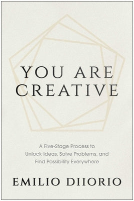 Cover Image for You Are Creative: A Five-Stage Process to Unlock Ideas, Solve Problems, and Find Possibility Everywhere -- Emilio DiIorio, Hardcover