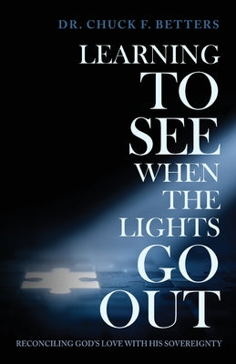 Cover Image for Learning to See When the Lights Go Out: Reconciling God's Love with His Sovereignty -- Chuck F. Betters, Paperback