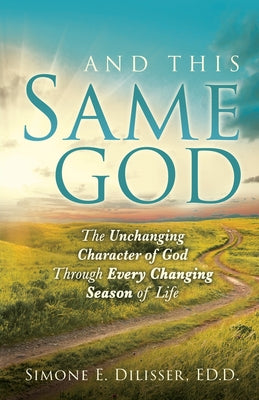 Cover Image for And This Same God: The Unchanging Character of God Through Every Changing Season of Life -- Simone E. Dilisser, Paperback