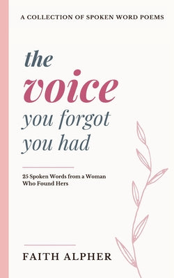 Cover Image for The Voice You Forgot You Had: 25 Spoken Words from a Woman who Found Hers -- Faith Alpher, Paperback