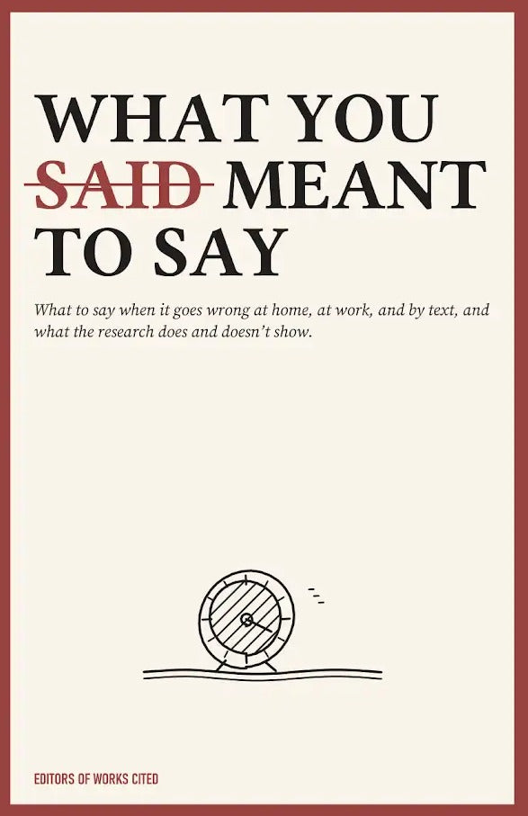 Cover Image for What You Meant to Say: What to Say When It Goes Wrong at Home, at Work, and by Text -- Editors of Works Cited, Paperback