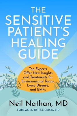 Cover Image for The Sensitive Patient's Healing Guide: Top Experts Offer New Insights and Treatments for Environmental Toxins, Lyme Disease, and Emfs -- Neil Nathan, Paperback