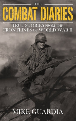 Cover Image for The Combat Diaries: True Stories from the Frontlines of World War II -- Mike Guardia, Hardcover