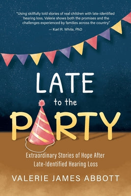 Cover Image for Late to the Party: Extraordinary Stories of Hope After Late-Identified Hearing Loss -- Valerie Abbott, Paperback