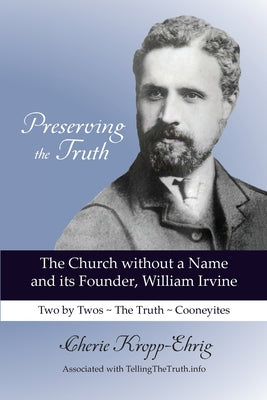 Cover Image for Preserving the Truth: The Church without a Name and Its Founder, William Irvine -- Cherie Kropp-Ehrig, Paperback