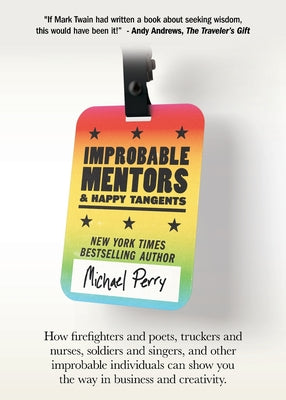 Cover Image for Improbable Mentors & Happy Tangents: How firefighters and poets, truckers and nurses, soldiers and singers, and other improbable individuals can show -- Michael Perry, Paperback