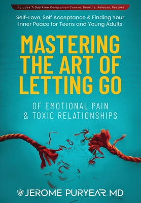 Cover Image for Mastering the Art of Letting Go of Emotional Pain and Toxic Relationships: A Teen's and Young Adult's Journey of Self-Love, Self-Acceptance, & Finding -- Jerome Puryear, Hardcover