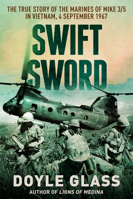 Cover Image for Swift Sword: The True Story of the Marines of MIKE 3/5 in Vietnam, 4 September 1967 -- Doyle Glass, Paperback