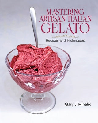Cover Image for Mastering Artisan Italian Gelato: Recipes and Techniques -- Gary J. Mihalik, Paperback