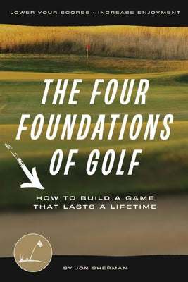 Cover Image for The Four Foundations of Golf: How to Build a Game That Lasts a Lifetime -- Jon Sherman, Paperback