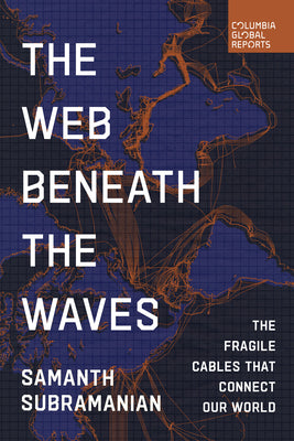 Cover Image for The Web Beneath the Waves: The Fragile Cables That Connect Our World -- Samanth Subramanian, Paperback