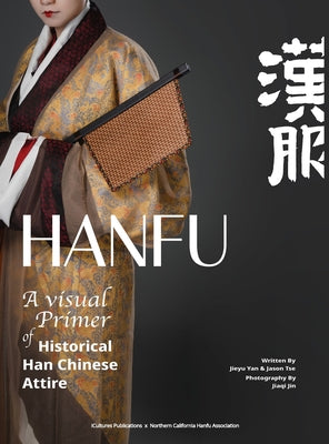 Cover Image for HANFU - A Visual Primer of Historical Han Chinese Attire -- Jieyu Yan, Hardcover
