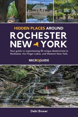 Cover Image for Hidden Places Around Rochester, New York: Your guide to experiencing 50 unique destinations in Rochester, the Finger Lakes, and Western New York. -- Debi Bower, Paperback