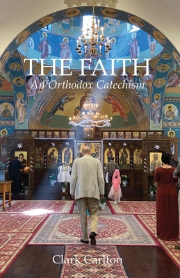 Cover Image for The Faith: An Orthodox Catechism -- Clark Carlton, Paperback