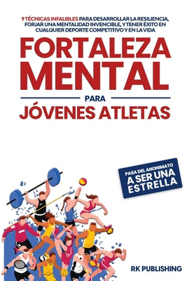 Cover Image for Fortaleza Mental para Jóvenes Atletas: Pasa del ANONIMATO a ser una ESTRELLA; 9 técnicas infalibles para desarrollar la resiliencia, forjar una mental -- Rk Publishing, Paperback