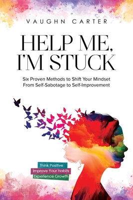 Cover Image for Help Me, I'm Stuck: Six Proven Methods to Shift Your Mindset From Self-Sabotage to Self-Improvement -- Vaughn Carter, Paperback
