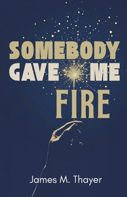 Cover Image for Somebody Gave Me Fire -- James M. Thayer, Paperback