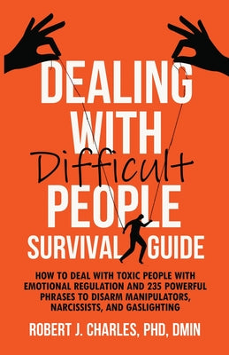 Cover Image for Dealing With Difficult People Survival Guide: How to deal with toxic people with emotional regulation and 235 powerful phrases to disarm manipulators, -- Robert J. Charles, Paperback