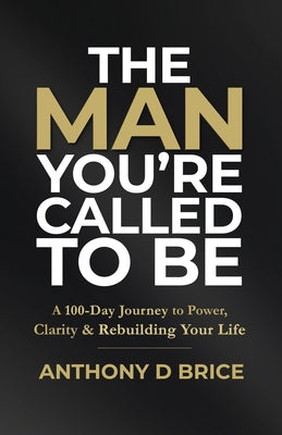 Cover Image for The Man You're Called to Be: A 100-Day Journey to Power, Clarity & Rebuilding Your Life -- Anthony D. Brice, Paperback