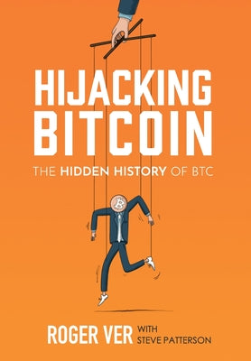 Cover Image for Hijacking Bitcoin: The Hidden History of BTC -- Roger Ver, Hardcover
