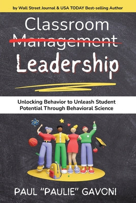 Cover Image for Classroom Management Leadership: Unlocking Behavior to Unleash Student Potential Through Behavioral Science -- Paul Gavoni, Paperback
