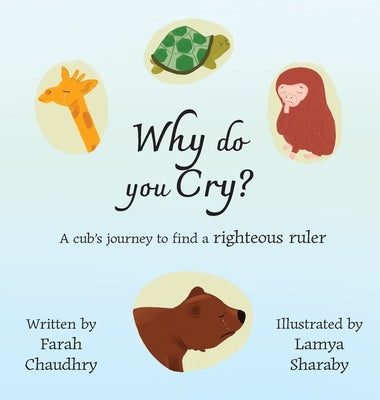 Cover Image for Why do you Cry?: A cub's journey to find a righteous ruler -- Farah Chaudhry, Hardcover
