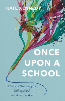 Cover Image for Once Upon a School: A Story of Dreaming Big, Falling Hard, and Bouncing Back -- Kate Kennedy, Paperback