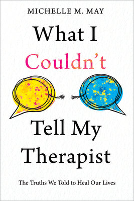 Cover Image for What I Couldn't Tell My Therapist: The Truths We Told to Heal Our Lives -- Michelle M. May, Paperback