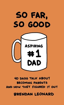 Cover Image for So Far, So Good: 40 Dads Talk about Becoming Parents and How They Figured It Out -- Brendan Leonard, Hardcover
