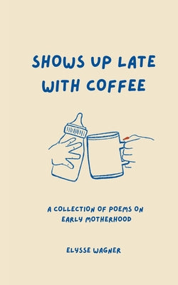 Cover Image for Shows Up Late With Coffee -- Elysse Wagner, Paperback