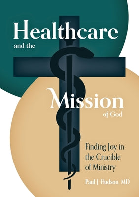 Cover Image for Healthcare and the Mission of God: Finding Joy in the Crucible of Ministry -- Paul J. Hudson, Paperback