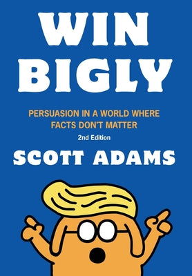 Cover Image for Win Bigly: Persuasion in a World Where Facts Don't Matter -- Scott Adams, Hardcover