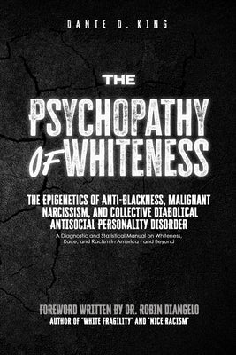 Cover Image for The Psychopathy of Whiteness: The Epigenetics of Anti-Blackness, Malignant Narcissism, and Collective Diabolical Antisocial Personality Disorder -- Dante D. King, Paperback