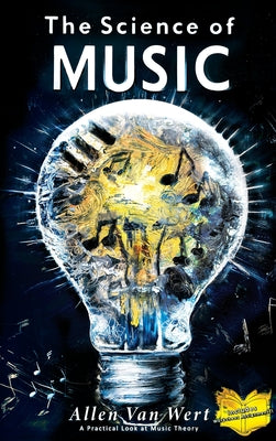 Cover Image for The Science of Music: A Practical Look at Music Theory -- Allen Van Wert, Hardcover