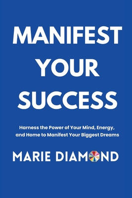Cover Image for Manifest Your Success: Harness the Power of Your Mind, Energy, and Home to Manifest Your Biggest Dreams -- Marie Diamond, Paperback