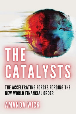 Cover Image for The Catalysts: The Accelerating Forces Forging the New World Financial Order -- Amanda Wick, Paperback
