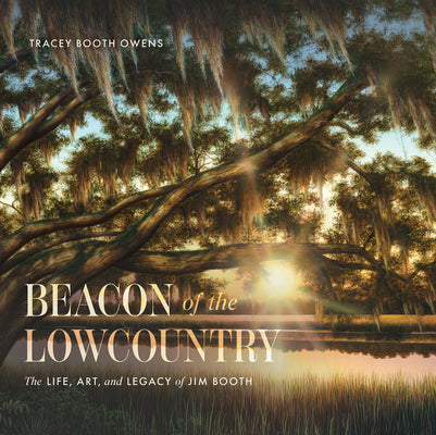 Cover Image for Beacon of the Lowcountry: The Life, Art, and Legacy of Jim Booth -- Tracey Booth Owens, Hardcover