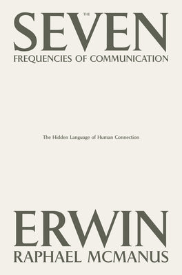 The Seven Frequencies of Communication: The Hidden Language of Human Connection -- Erwin Raphael McManus, Hardcover