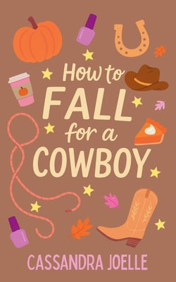Cover Image for How to Fall for a Cowboy: An All-Pumpkin, No-Spice Christian Romcom -- Cassandra Joelle, Paperback