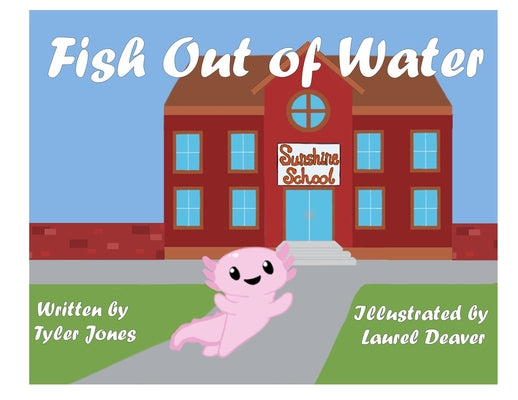Cover Image for Fish Out of Water: Axil the Axolotl is a highly sensitive kid who learns, at school, ways to accommodate his needs. -- Tyler Jones, Paperback
