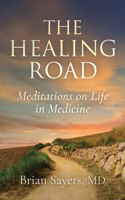 Cover Image for The Healing Road: Meditations on Life in Medicine -- Brian Sayers, Paperback