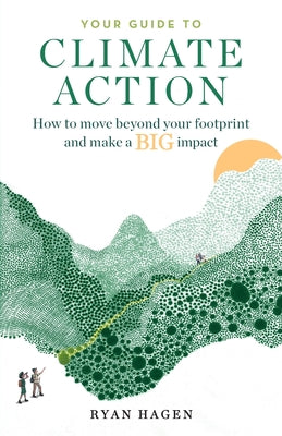 Cover Image for Your Guide to Climate Action: How to move beyond your footprint and make a BIG impact -- Ryan Hagen, Paperback