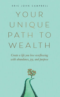 Cover Image for Your Unique Path to Wealth: Create a life you love overflowing with abundance, joy, and purpose -- Eric John Campbell, Paperback