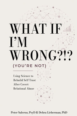 Cover Image for What If I'm Wrong?!? (You're Not): Using Science to Rebuild Self-Trust After Covert Relational Abuse -- Peter Salerno Psyd, Paperback