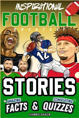 Cover Image for Inspirational Football GOATS Stories, Amazing Facts, and Trivia Games: The Ultimate Football Gift Book for Kids and Teens! -- Harris Baker, Paperback