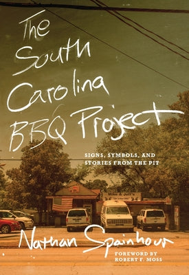 Cover Image for The South Carolina BBQ Project: Signs, Symbols, and Stories from the Pit -- Nathan Spainhour, Paperback