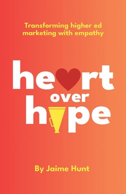 Cover Image for Heart Over Hype: Transforming Higher Ed Marketing with Empathy -- Jaime Hunt, Paperback